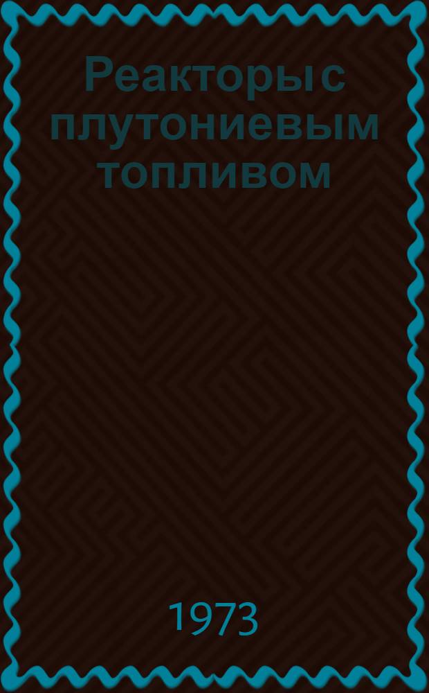 Реакторы с плутониевым топливом : [Сборник статей Пер. с англ.] Вып. 1-. Вып. 4 : [Применение решеток из топливных стержней с плутониевым обогащением в реакторах на обычной воде