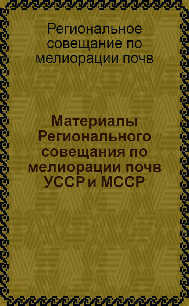 Материалы Регионального совещания по мелиорации почв [УССР и МССР]