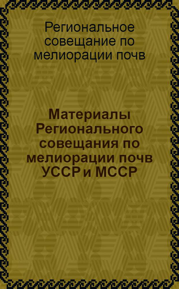 Материалы Регионального совещания по мелиорации почв [УССР и МССР]