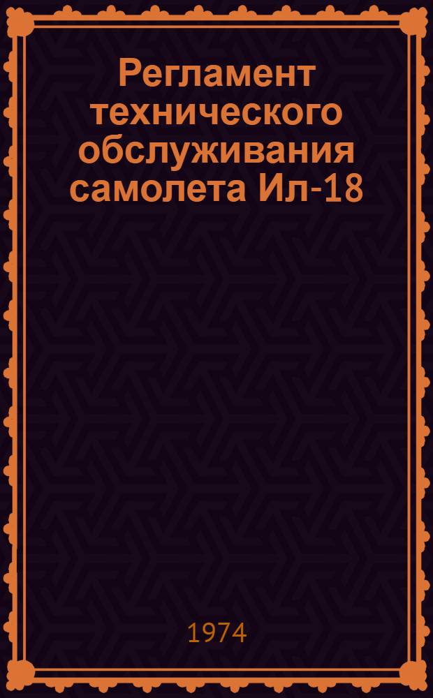 Регламент технического обслуживания самолета Ил-18 : Утв. 4/IV 1974 г. Ч. 1. Ч. 1 : Планер и силовые установки