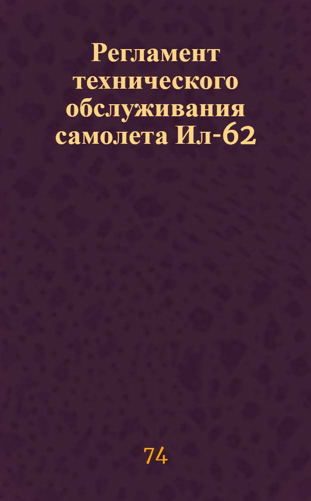 Регламент технического обслуживания самолета Ил-62 : Утв. УЭАТ МГА 25/II 1974 г. : Ч. 1-