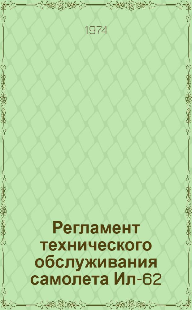 Регламент технического обслуживания самолета Ил-62 : [Утв. УЭАТ МГА 25/II 1974 г.] Ч. 1-2. Ч. 2 : Авиационное и радиоэлектронное оборудование