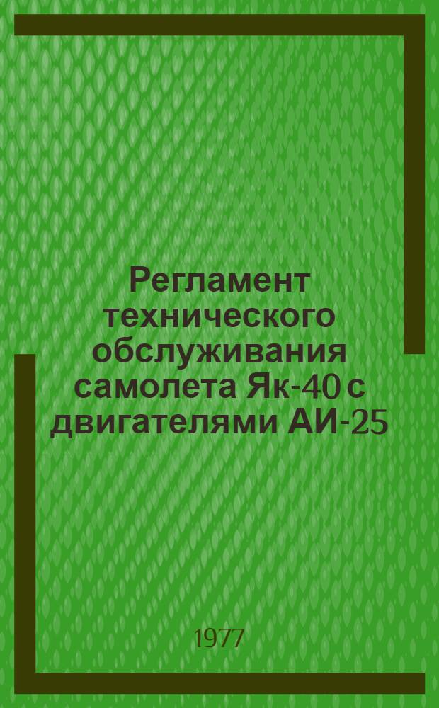 Регламент технического обслуживания самолета Як-40 с двигателями АИ-25 : [Утв. 10/VIII 1973 г.] Ч. 1-. Ч. 1 и 2. Прил. : Перечень № 3 изменений и дополнений...