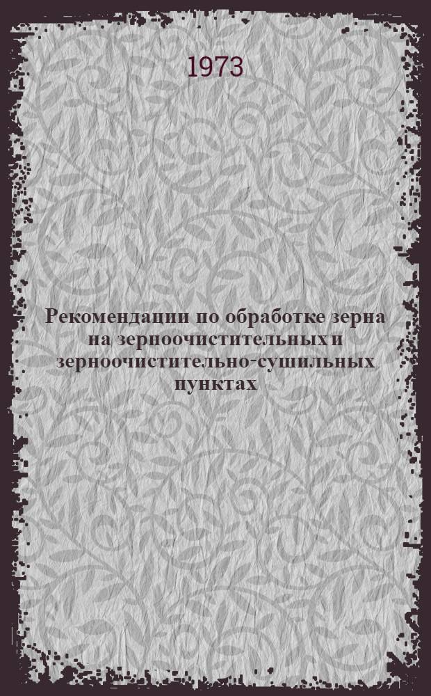 Рекомендации по обработке зерна на зерноочистительных и зерноочистительно-сушильных пунктах : Ч. 1-