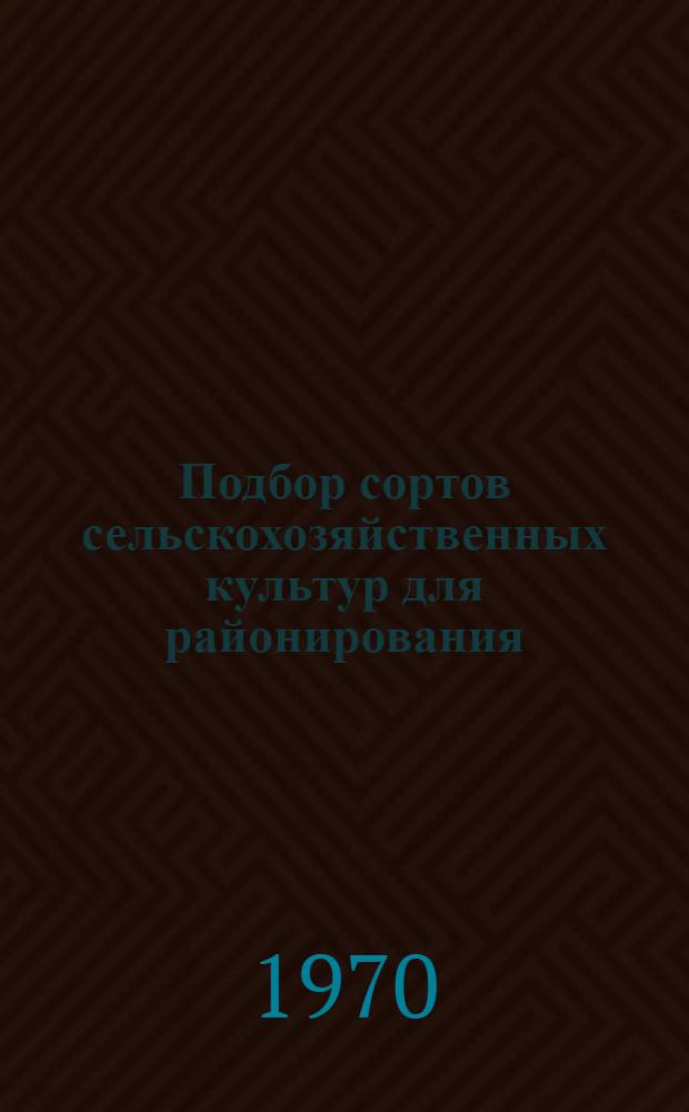 Подбор сортов сельскохозяйственных культур для районирования : (Опыт работы Прейльского сортоучастка)