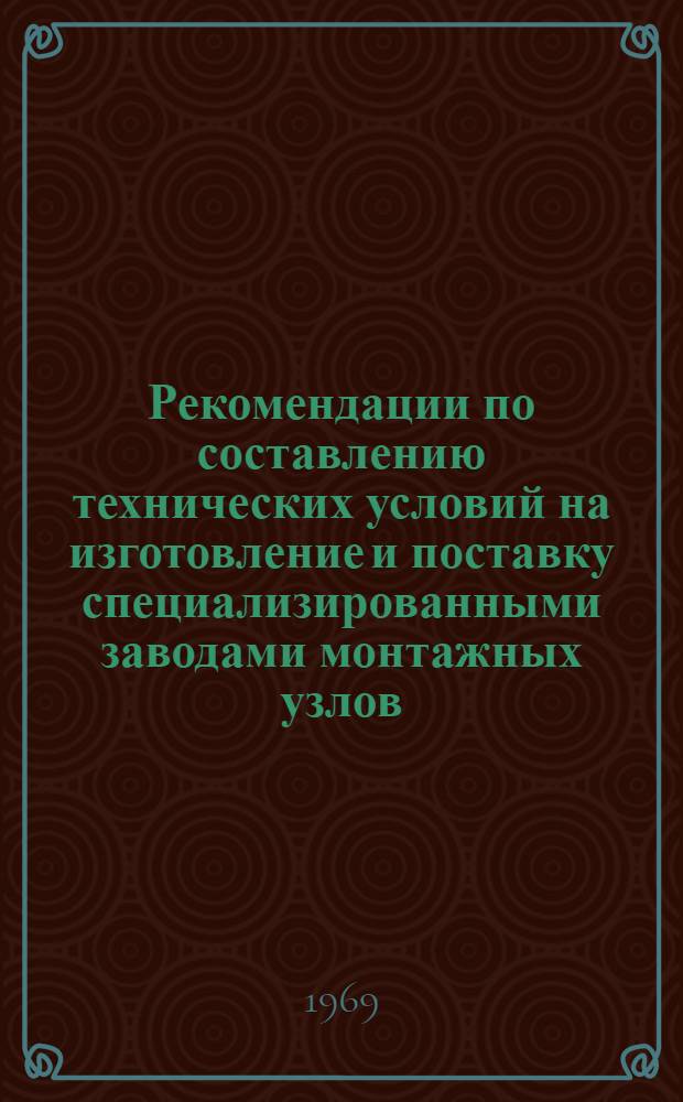 Рекомендации по составлению технических условий на изготовление и поставку специализированными заводами монтажных узлов, блоков и блочно-комплектных устройств : Утв. 13/XI 1967 г.