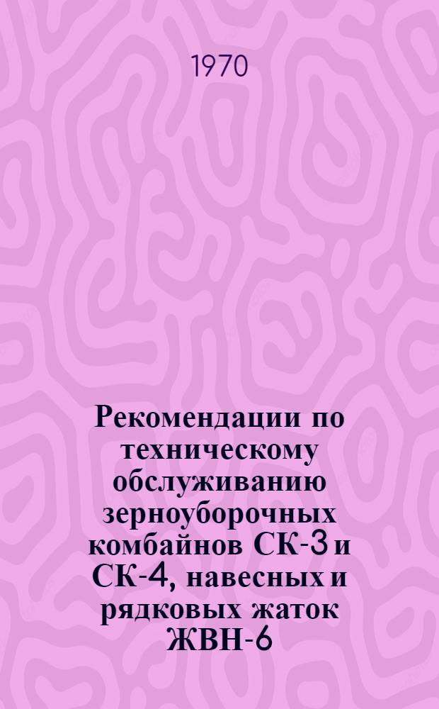 Рекомендации по техническому обслуживанию зерноуборочных комбайнов СК-3 и СК-4, навесных и рядковых жаток ЖВН-6, ЖВН-10 и ЖРБ-4,9