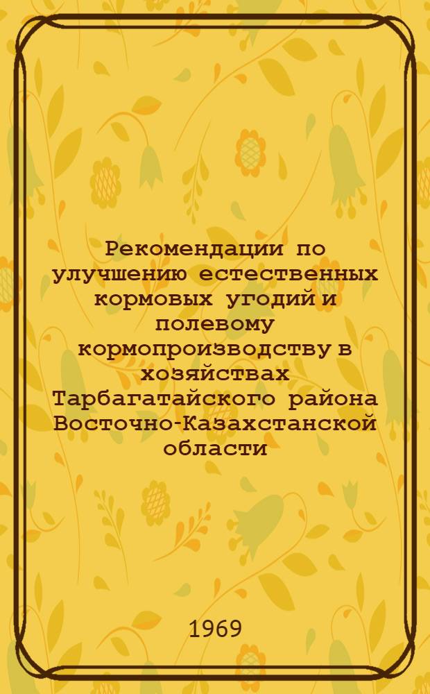 Рекомендации по улучшению естественных кормовых угодий и полевому кормопроизводству в хозяйствах Тарбагатайского района Восточно-Казахстанской области