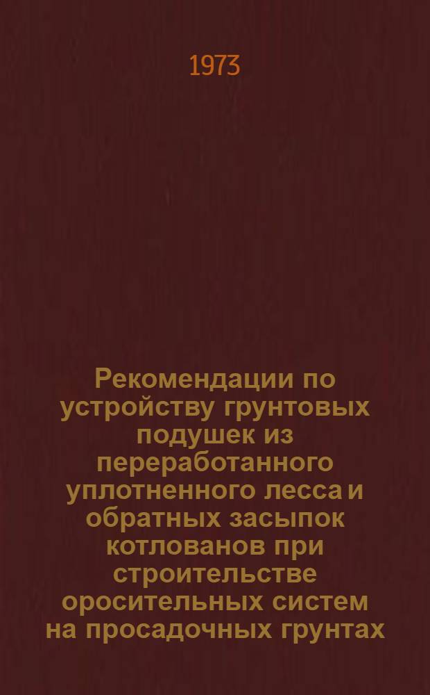 Рекомендации по устройству грунтовых подушек из переработанного уплотненного лесса и обратных засыпок котлованов при строительстве оросительных систем на просадочных грунтах