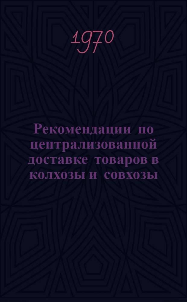 Рекомендации по централизованной доставке товаров в колхозы и совхозы : (Опыт работы Свердл. обл. объединения "Сельхозтехника")