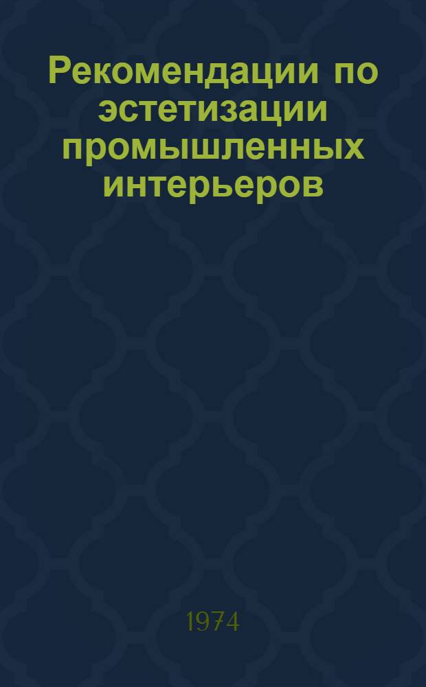 Рекомендации по эстетизации промышленных интерьеров : Основные требования науч. организации труда, обязат. для исполнения при проектировании предприятий, технол. процессов и оборудования