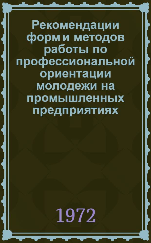 Рекомендации форм и методов работы по профессиональной ориентации молодежи на промышленных предприятиях, стройках и других организациях народного хозяйства Латвийской ССР