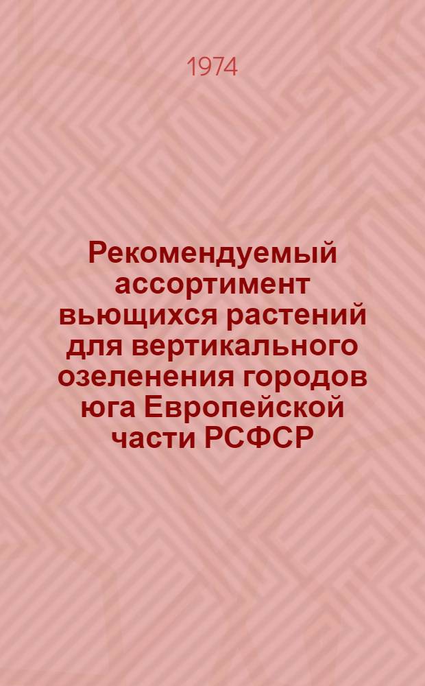 Рекомендуемый ассортимент вьющихся растений для вертикального озеленения городов юга Европейской части РСФСР : (Рекомендации)