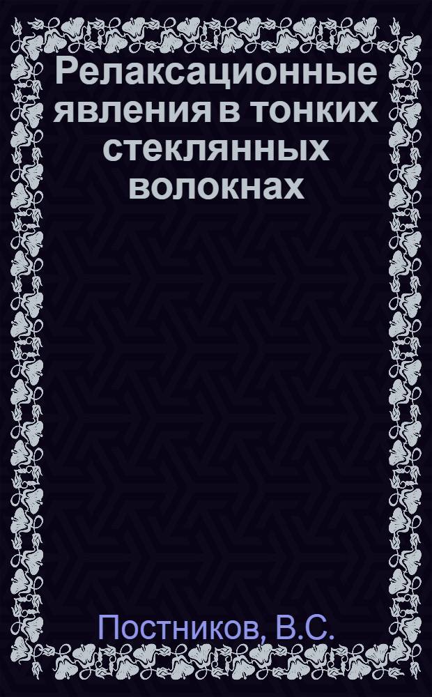 Релаксационные явления в тонких стеклянных волокнах : Доклад на V Всесоюз. совещании по стеклообразному состоянию. (г. Ленинград, 26-30 мая 1969 г.)