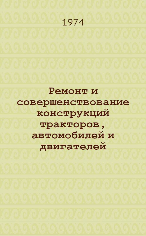 Ремонт и совершенствование конструкций тракторов, автомобилей и двигателей : Сборник статей