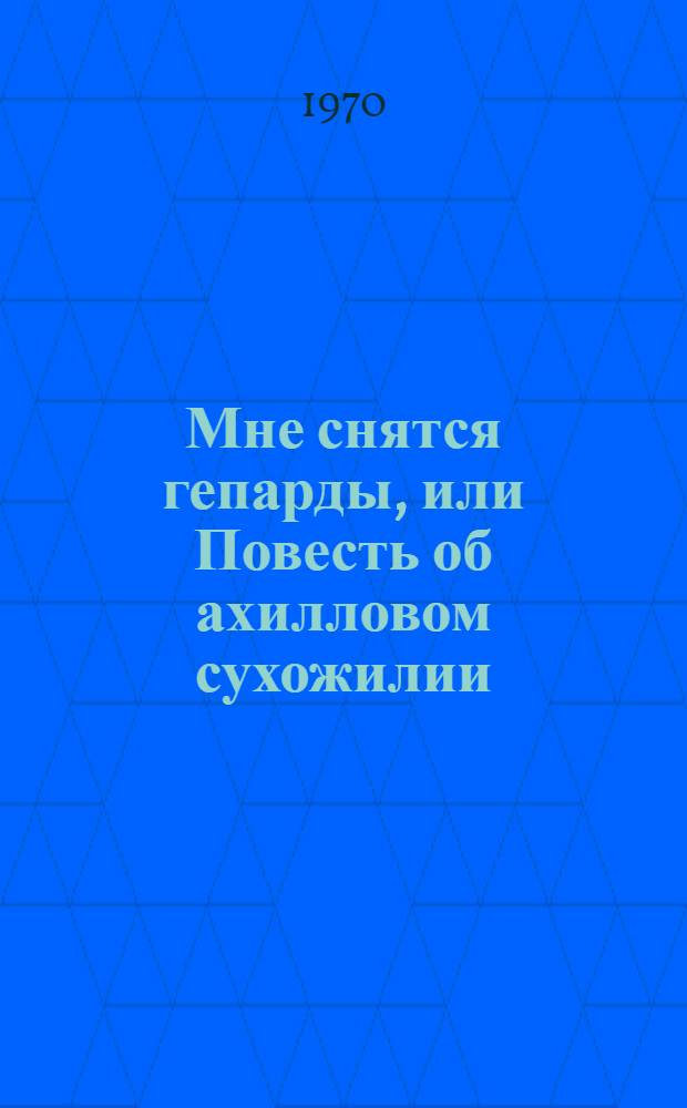 Мне снятся гепарды, или Повесть об ахилловом сухожилии : Для ст. возраста