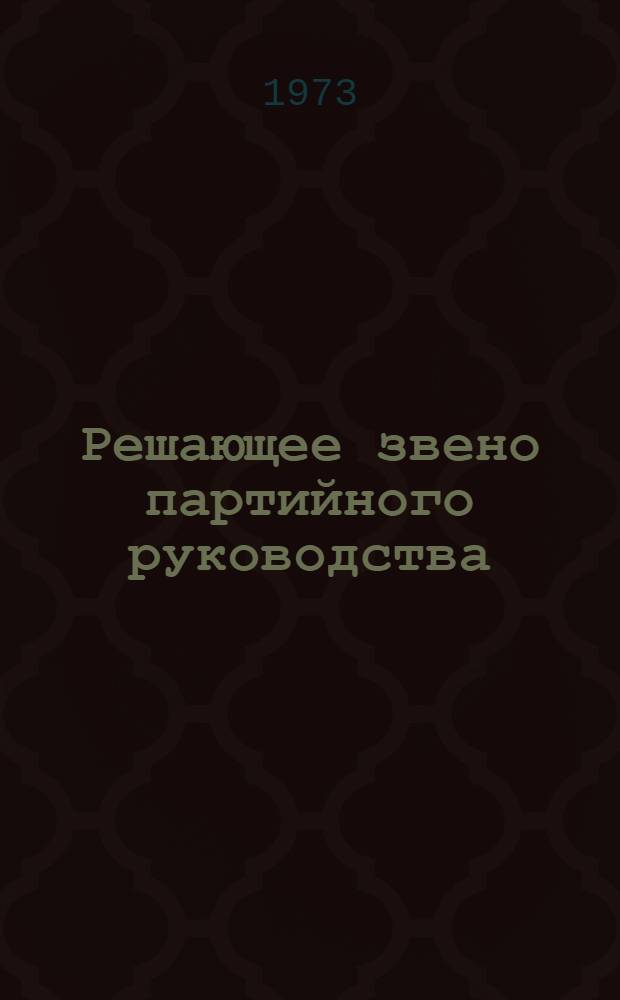 Решающее звено партийного руководства : Из опыта работы Риж. гор. парт. организации по подбору, расстановке и воспитанию кадров : Сборник статей