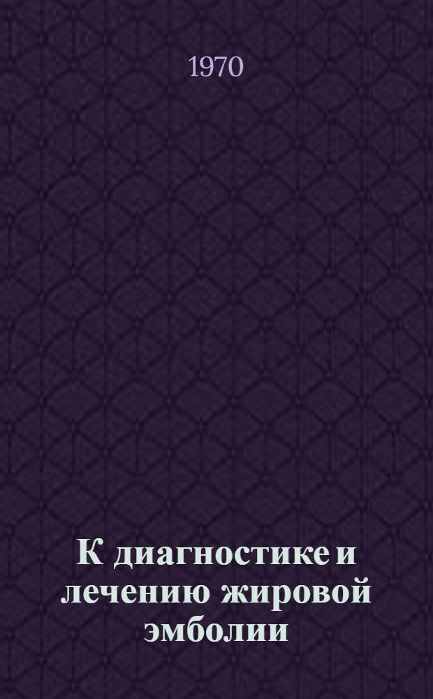 К диагностике и лечению жировой эмболии : (Клинико-эксперим. исследование) : Автореф. дис. на соискание учен. степени канд. мед. наук : (777)