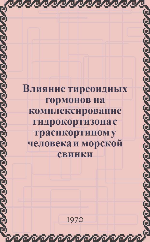 Влияние тиреоидных гормонов на комплексирование гидрокортизона с траснкортином у человека и морской свинки : Автореф. дис. на соискание учен. степени канд. мед. наук : (093)