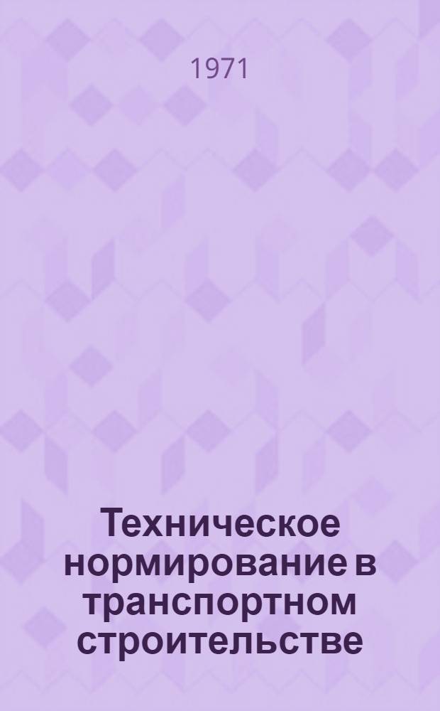 Техническое нормирование в транспортном строительстве : Учеб. пособие для курсов повышения квалификации инженеров по труду и нормировщиков строит. организаций