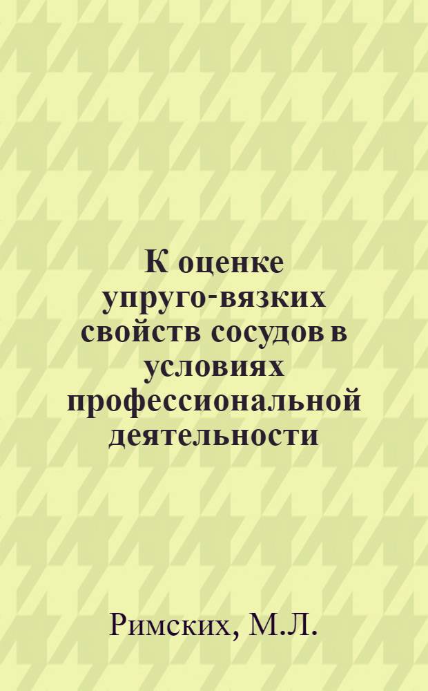 К оценке упруго-вязких свойств сосудов в условиях профессиональной деятельности : (По данным радиотелеметрии) : Автореф. дис. на соиск. учен. степени канд. мед. наук : (766)