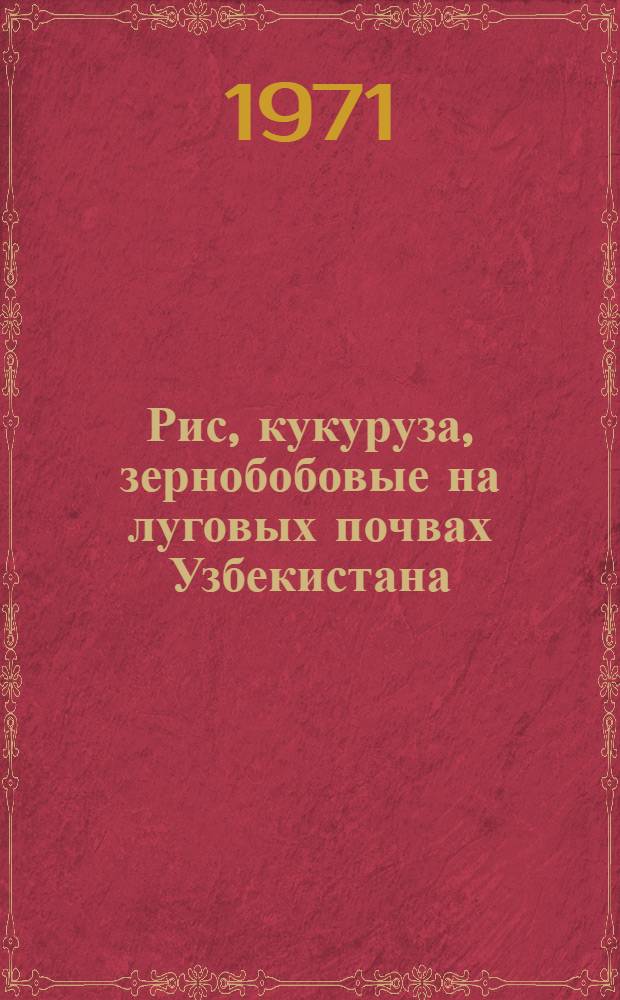 Рис, кукуруза, зернобобовые на луговых почвах Узбекистана : Сборник статей