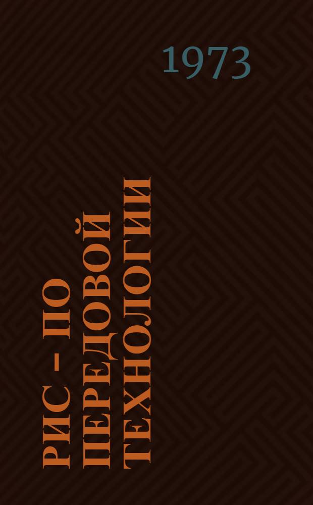 Рис - по передовой технологии : (Из опыта работы в 1073 г. совхоза "Суховский" Пролетар. р-на)
