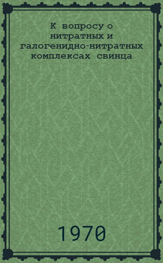 К вопросу о нитратных и галогенидно-нитратных комплексах свинца (II) : Автореф. дис. на соискание учен. степени канд. хим. наук : (02.070)
