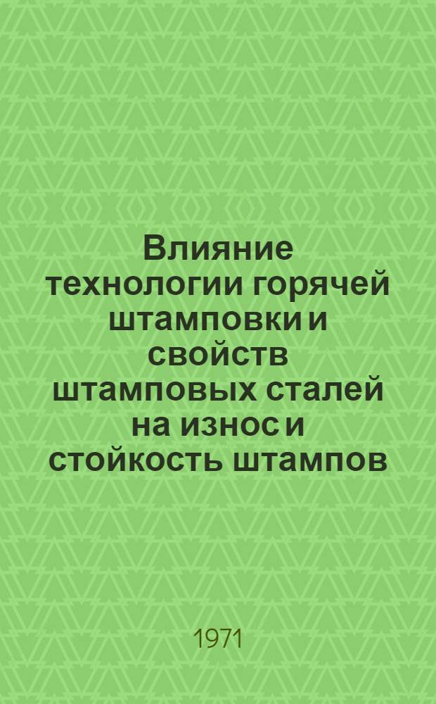 Влияние технологии горячей штамповки и свойств штамповых сталей на износ и стойкость штампов : Обзор