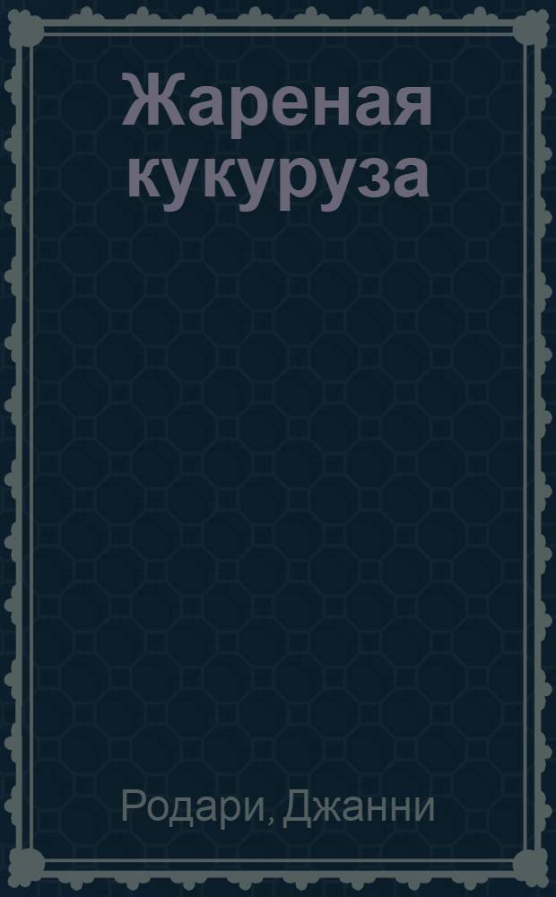 Жареная кукуруза : Сказка : Для дошкольного возраста