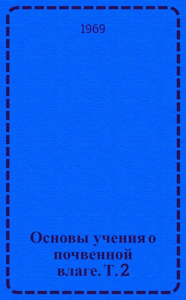 Основы учения о почвенной влаге. Т. 2 : Методы изучения водного режима почв