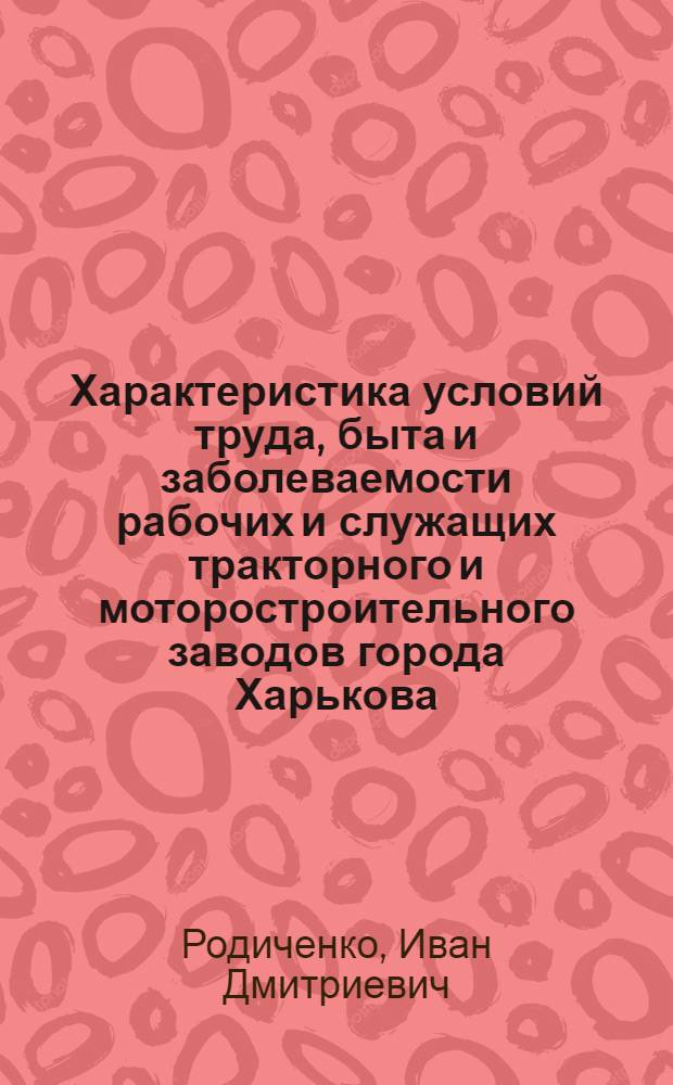 Характеристика условий труда, быта и заболеваемости рабочих и служащих тракторного и моторостроительного заводов города Харькова : (Социально-гигиен. исследования) : Автореф. дис. на соиск. учен. степени канд. мед. наук : (14.00.33)