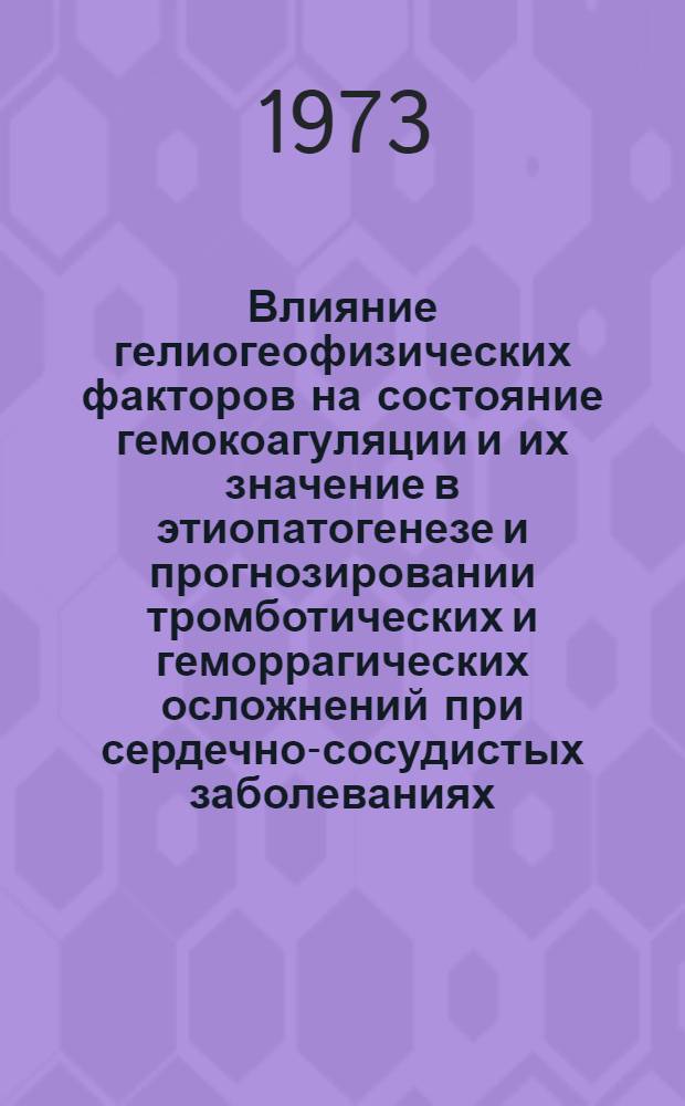 Влияние гелиогеофизических факторов на состояние гемокоагуляции и их значение в этиопатогенезе и прогнозировании тромботических и геморрагических осложнений при сердечно-сосудистых заболеваниях : Автореф. дис. на соиск. учен. степени д-ра мед. наук : (14.00.05)