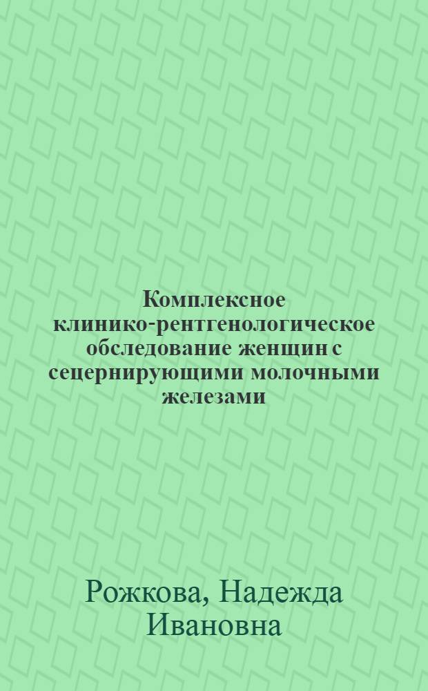 Комплексное клинико-рентгенологическое обследование женщин с сецернирующими молочными железами : Автореф. дис. на соиск. учен. степени канд. мед. наук : (14.00.19)