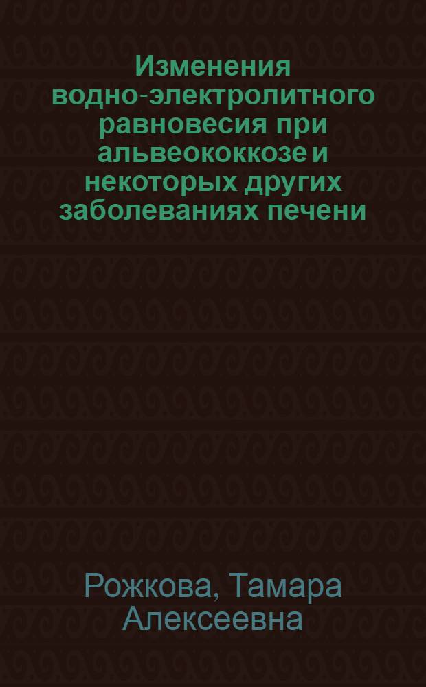 Изменения водно-электролитного равновесия при альвеококкозе и некоторых других заболеваниях печени : Автореф. дис. на соиск. учен. степени канд. мед. наук : (14.00.05)
