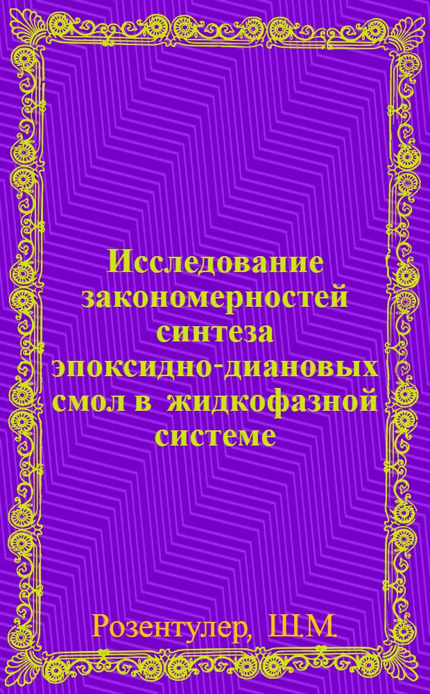 Исследование закономерностей синтеза эпоксидно-диановых смол в жидкофазной системе : Автореф. дис. на соискание учен. степени канд. хим. наук : (345)