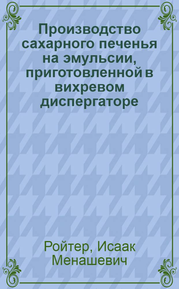 Производство сахарного печенья на эмульсии, приготовленной в вихревом диспергаторе : Обзор
