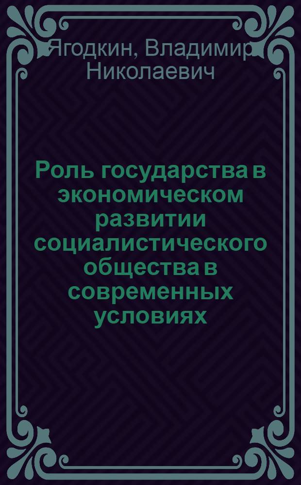 Роль государства в экономическом развитии социалистического общества в современных условиях : (Объективные основы экон. политики)