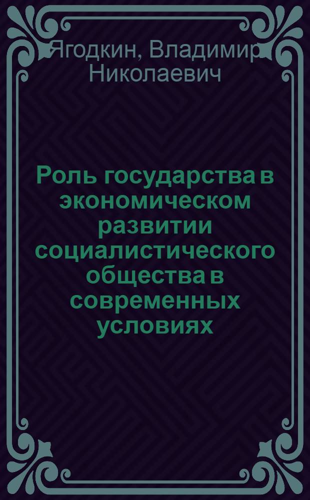 Роль государства в экономическом развитии социалистического общества в современных условиях : (Объективные основы экон. политики)