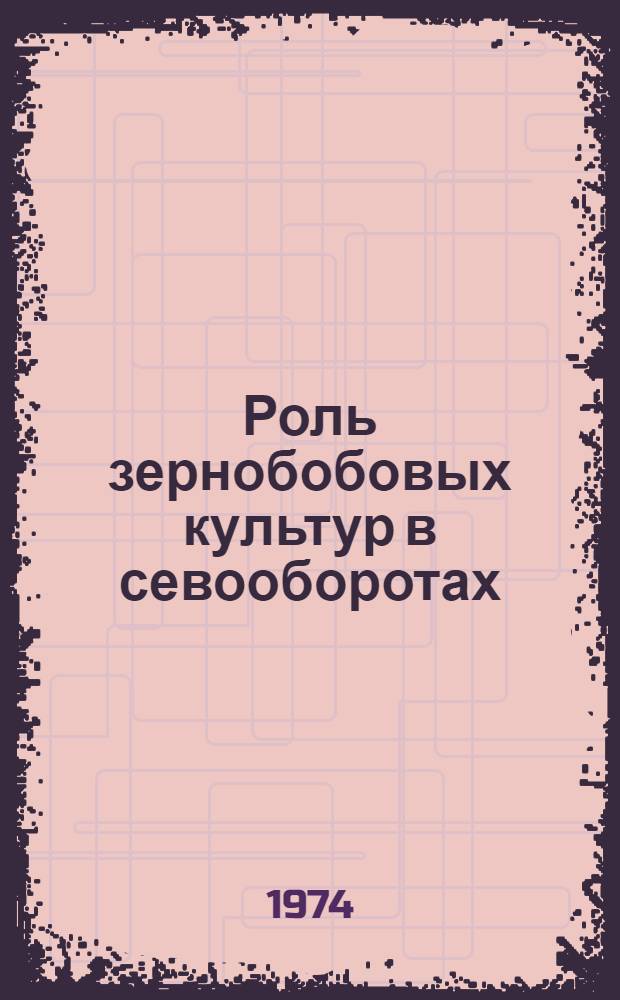 Роль зернобобовых культур в севооборотах : Сборник статей