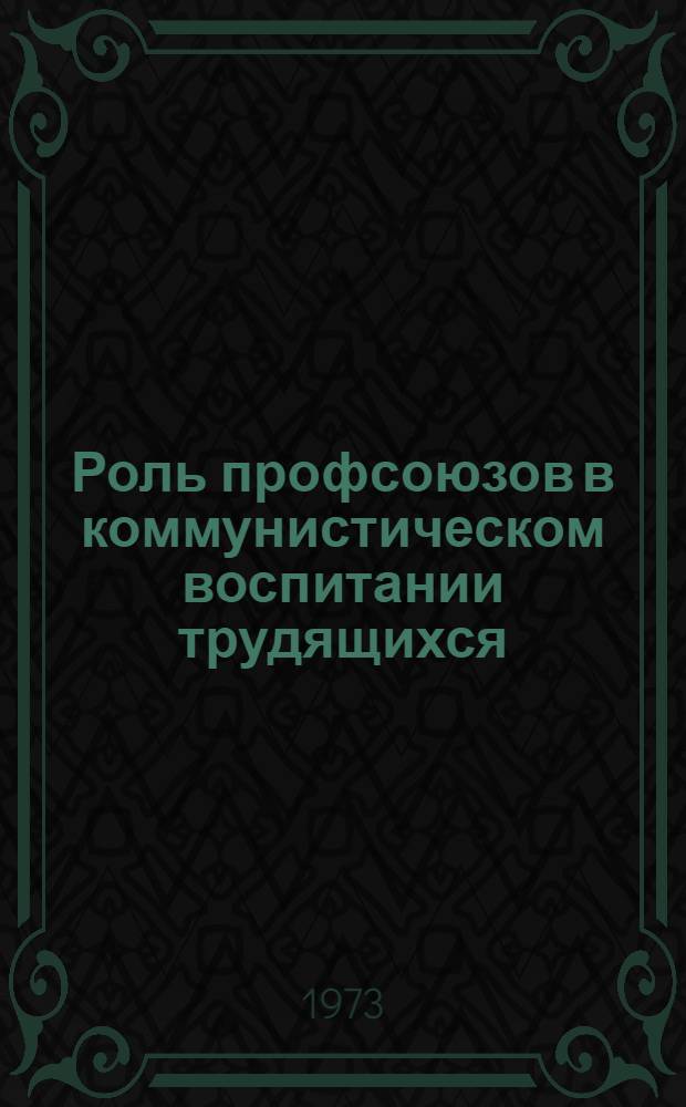 Роль профсоюзов в коммунистическом воспитании трудящихся : Материалы науч. конф. Ленинград. 17-19 янв. 1973 г