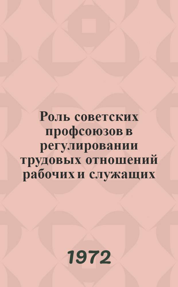 Роль советских профсоюзов в регулировании трудовых отношений рабочих и служащих : (Материалы теорет. конф.)