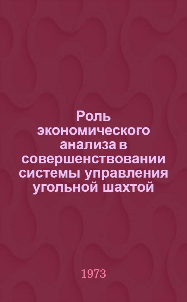 Роль экономического анализа в совершенствовании системы управления угольной шахтой : Метод. рекомендации в помощь руководящим работникам и специалистам угольной пром-сти