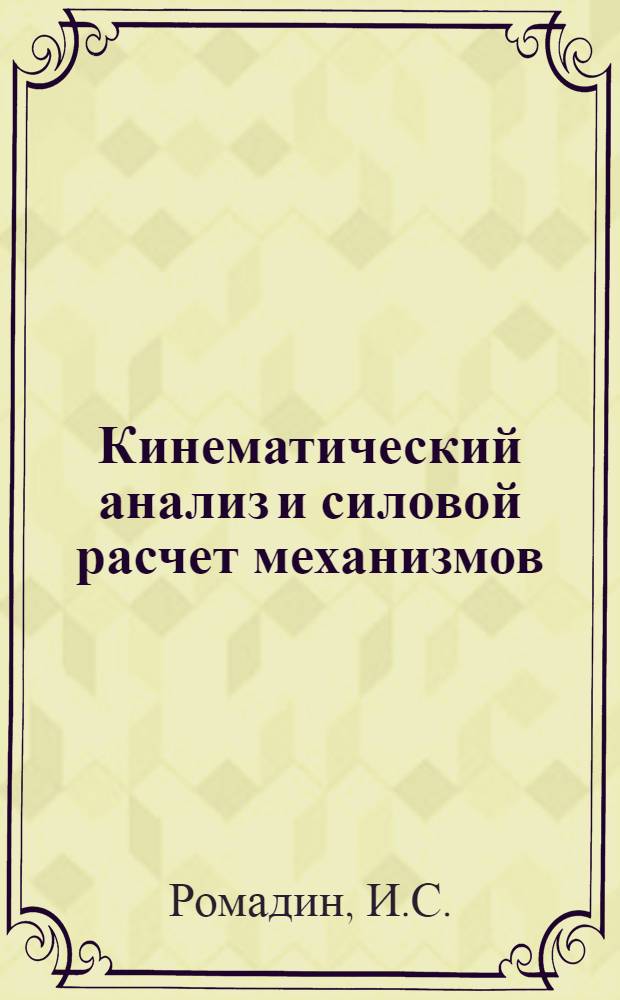 Кинематический анализ и силовой расчет механизмов : Учеб.-метод. пособие по курсу "Теория механизмов и машин"