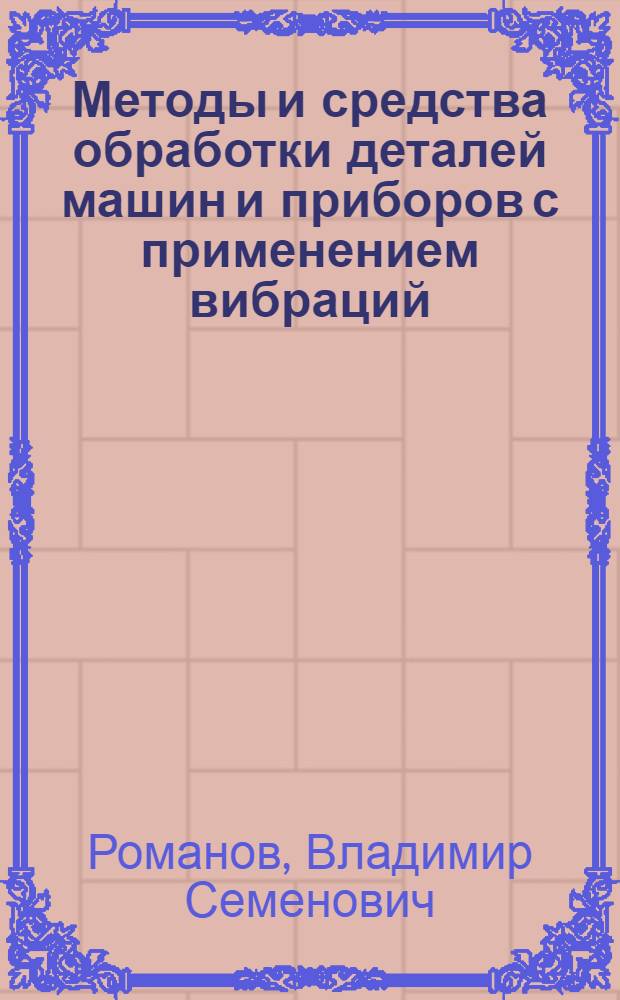 Методы и средства обработки деталей машин и приборов с применением вибраций : Лекции, прочит. для специалистов пром. предприятий отрасли