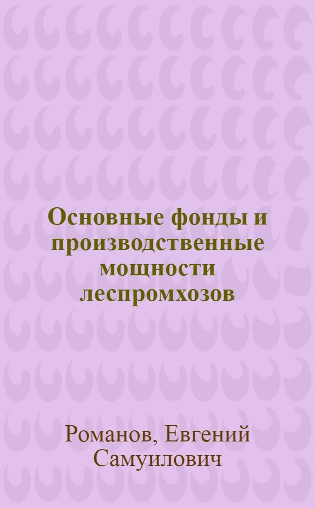 Основные фонды и производственные мощности леспромхозов