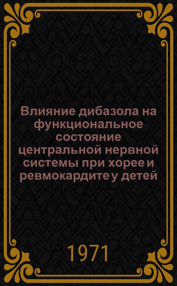 Влияние дибазола на функциональное состояние центральной нервной системы при хорее и ревмокардите у детей : Автореф. дис. на соискание учен. степени канд. мед. наук : (758)