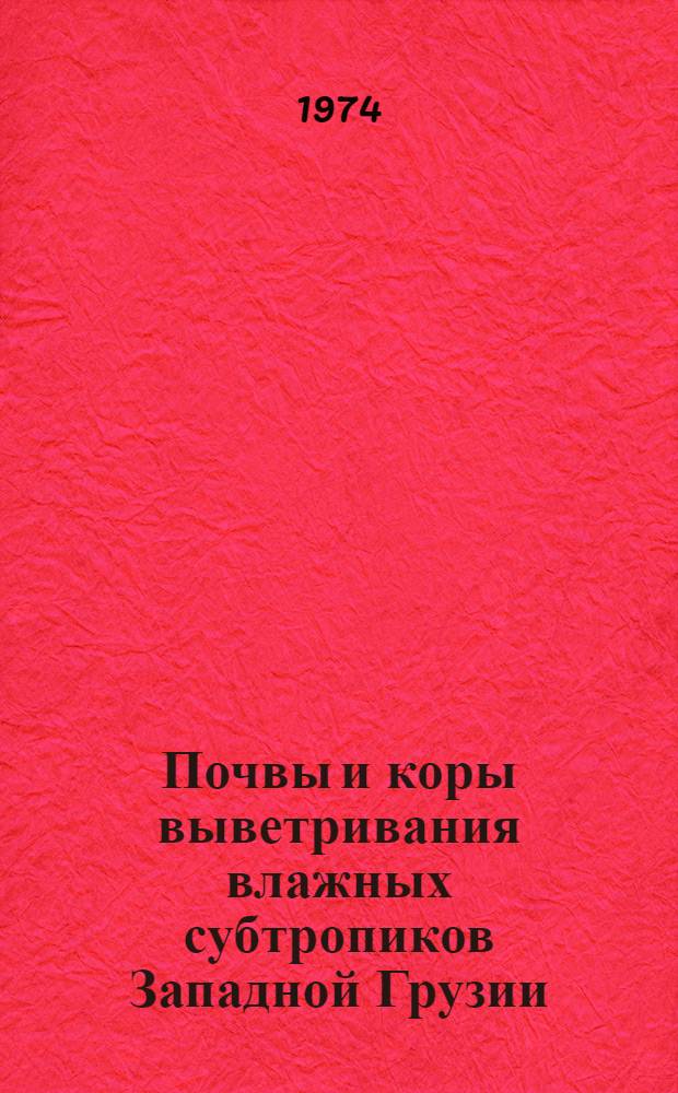 Почвы и коры выветривания влажных субтропиков Западной Грузии : К 10 Междунар. конгрессу почвоведов в Москве (1974)
