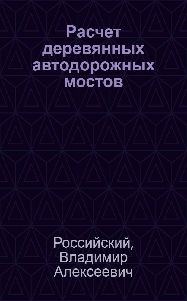 Расчет деревянных автодорожных мостов : Учеб. пособие для вузов специальностей "Автомоб. дороги" и "Мосты и тоннели"