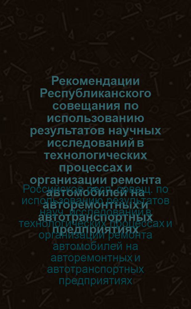 Рекомендации Республиканского совещания по использованию результатов научных исследований в технологических процессах и организации ремонта автомобилей на авторемонтных и автотранспортных предприятиях (11-13 декабря 1973 г. в г. Челябинске)